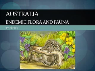 AUSTRALIA
ENDEMIC FLORA AND FAUNA
By Forbes
 