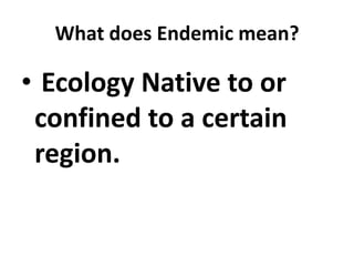 What does Endemic mean?

• Ecology Native to or
 confined to a certain
 region.
 