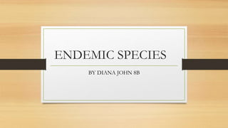 ENDEMIC SPECIES
BY DIANA JOHN 8B
 