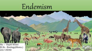 Endemism
By :- Sajid Khan
B.Sc. Zoology(Hons.)
22/14040
 