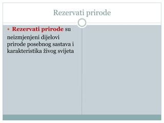 Rezervati prirode
 Rezervati prirode su
neizmjenjeni dijelovi
prirode posebnog sastava i
karakteristika živog svijeta
 