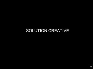 SOLUTION CREATIVE




                    11
 