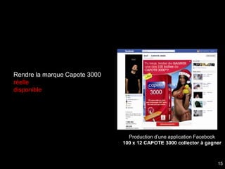 Rendre la marque Capote 3000
réelle
disponible




                                 Production d’une application Facebook
                               100 x 12 CAPOTE 3000 collector à gagner



                                                                    15
 