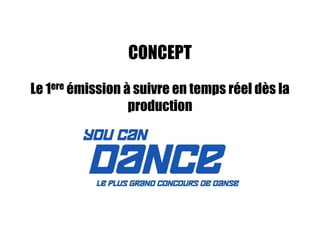 CONCEPT
Le 1ere émission à suivre en temps réel dès la
                  production
 