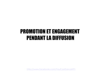 PROMOTION ET ENGAGEMENT
  PENDANT LA DIFFUSION




  http://www.facebook.com/YouCanDanceNT1
 