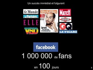 Un succès immédiat et fulgurant




1 000 000 de fans
    en 100 jours                    8
 
