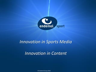 Innovation in Sports Media

  Innovation in Content


        © Endemol Group 2010
 
