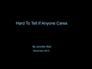 By Jennifer Wall
Hard To Tell If Anyone Cares
November 2014
 