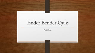 Ender Bender Quiz
Parthiben

 