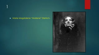 1
 Marie Magdalene “Marlene” Dietrich.
 