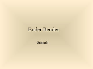 Ender Bender 
Srinath 
 