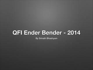 QFI Ender Bender - 2014
By Srinath Bhashyam
 