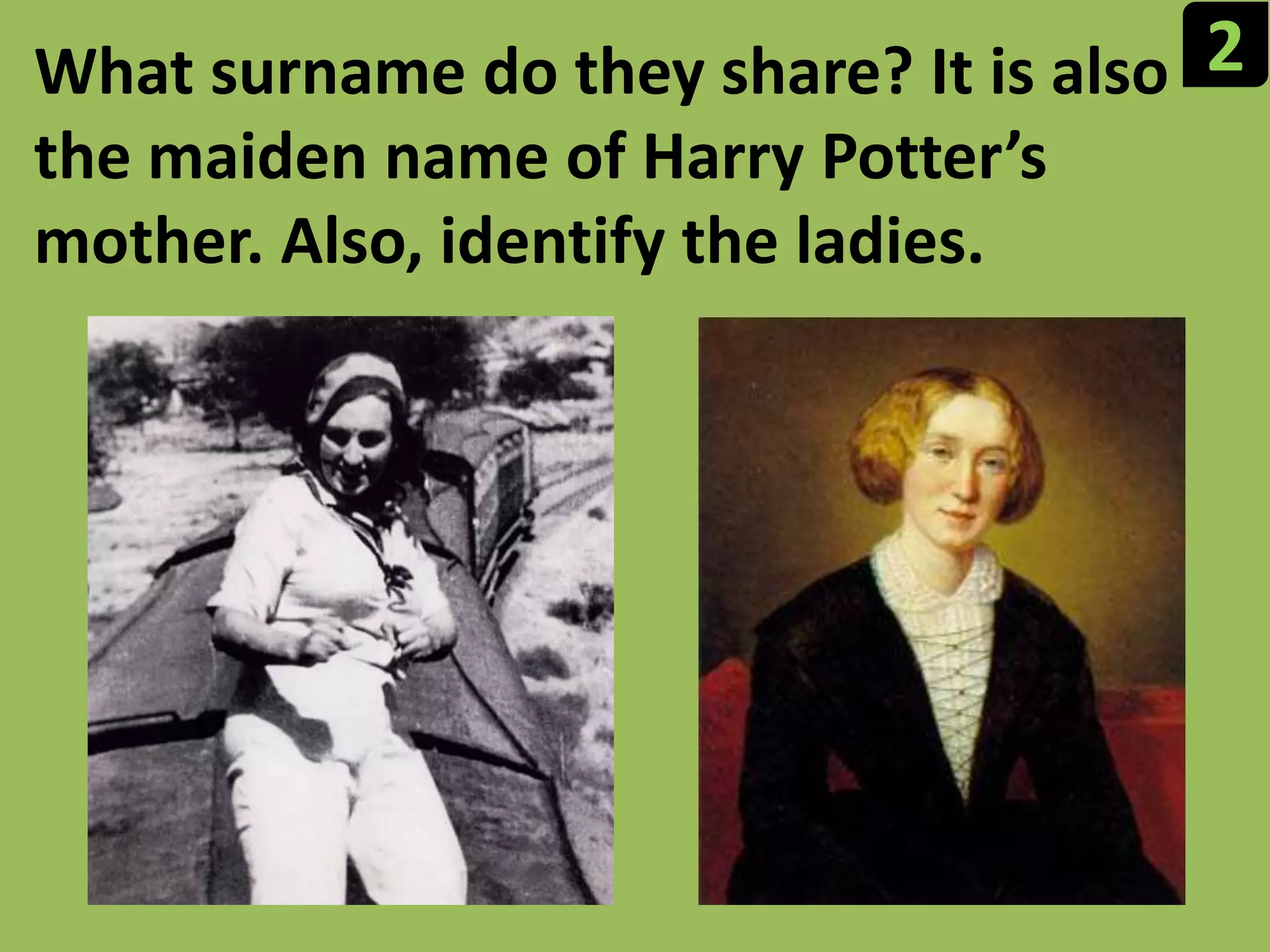 2What surname do they share? It is also the maiden name of Harry Potter’s mother. Also, identify the ladies.