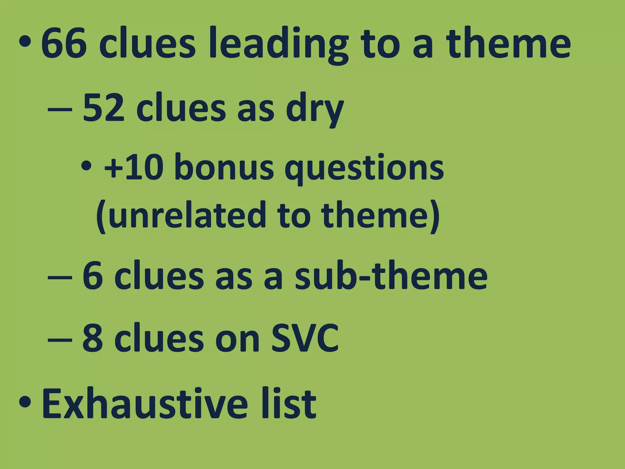 66 clues leading to a theme 52 clues as dry +10 bonus questions (unrelated to theme) 6 clues as a sub-theme 8 clues on SVCExhaustive list