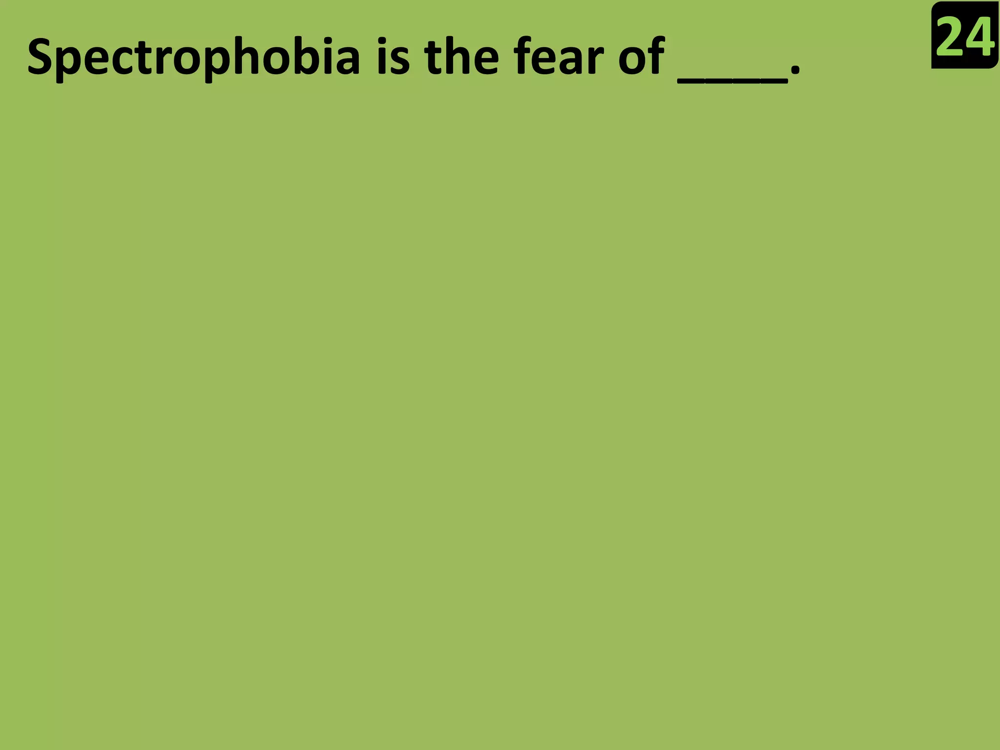 24Spectrophobia is the fear of ____.