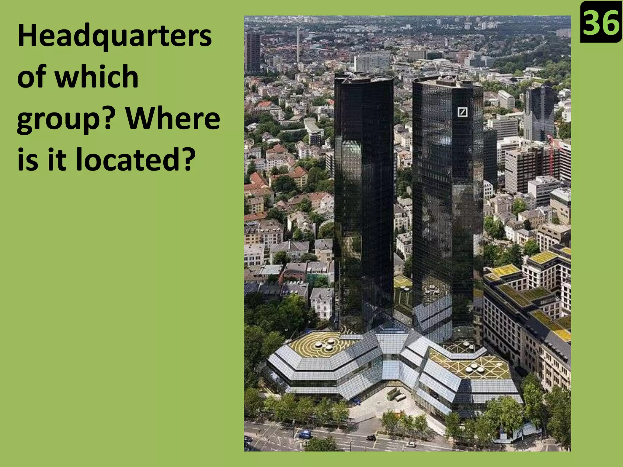 36Headquarters of which group? Where is it located?