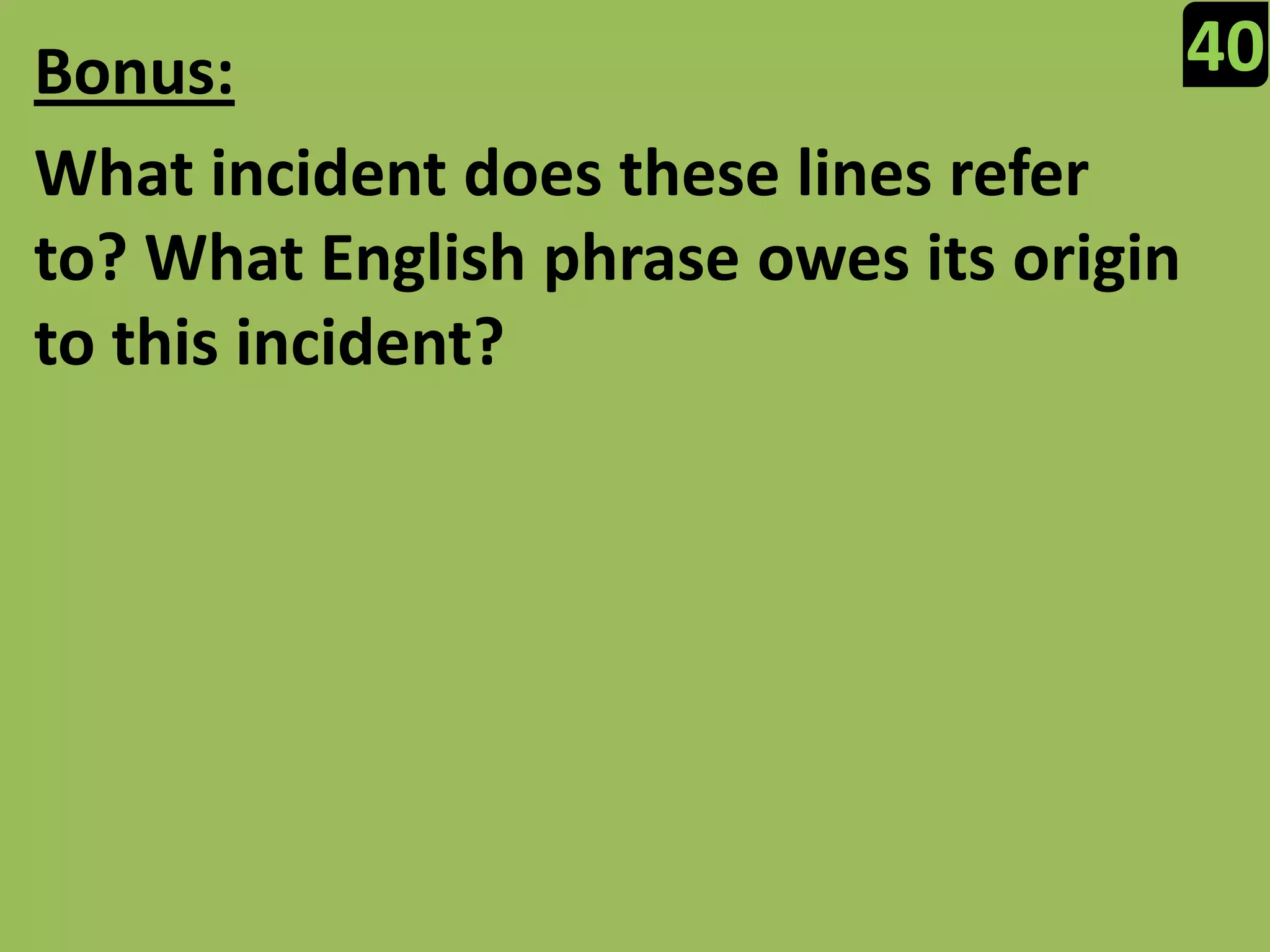 40Bonus:What incident does these lines refer to? What English phrase owes its origin to this incident?