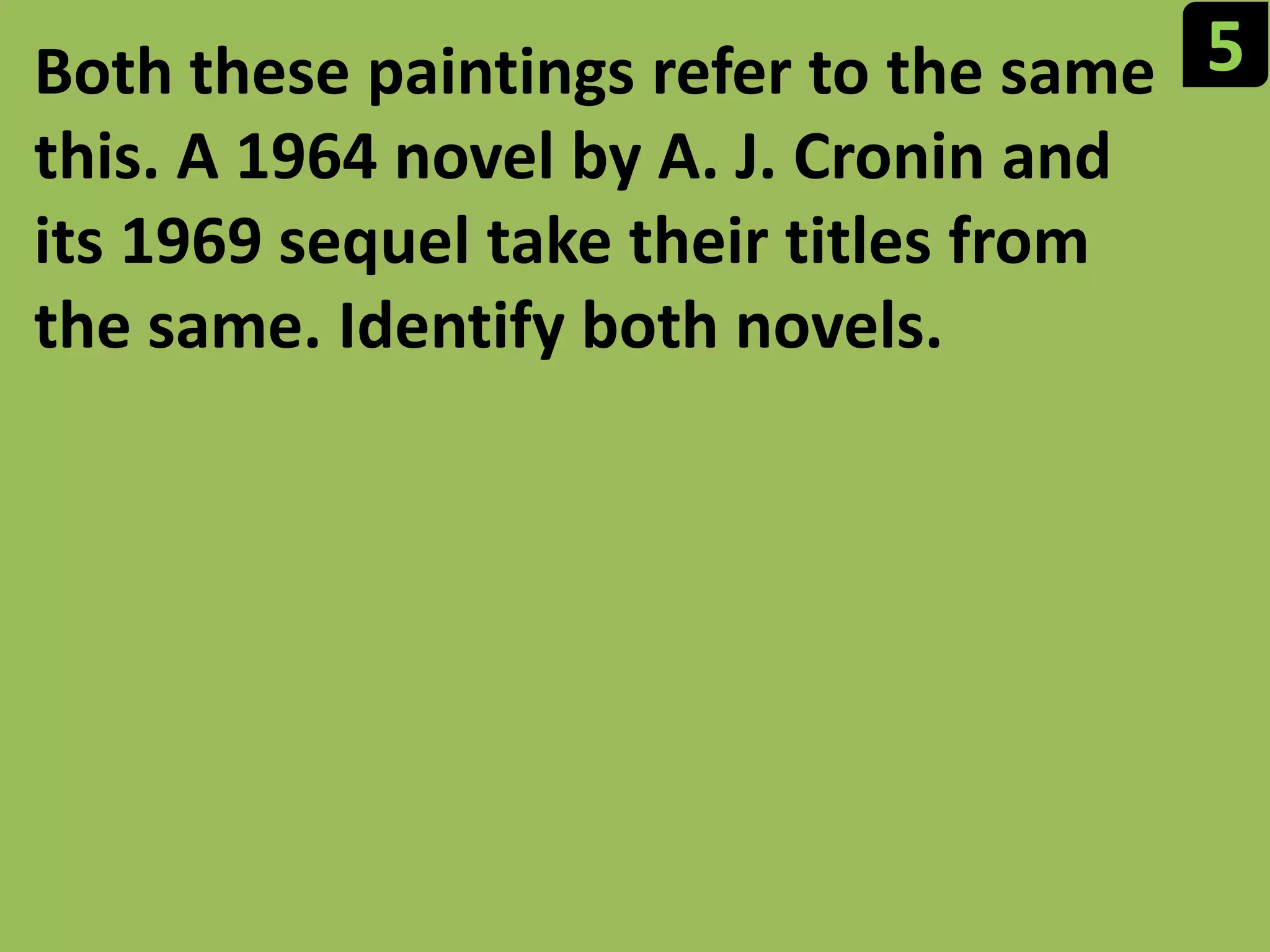 5Both these paintings refer to the same this. A 1964 novel by A. J. Cronin and its 1969 sequel take their titles from the same. Identify both novels.
