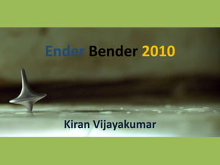 Ender Bender 2010 Kiran Vijayakumar 