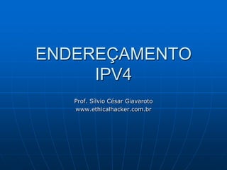 ENDEREÇAMENTO IPV4 Prof. Sílvio César Giavaroto www.ethicalhacker.com.br 