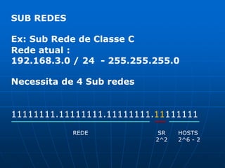 SUB REDESEx: Sub Rede de Classe CRede atual :  192.168.3.0 / 24  - 255.255.255.0Necessita de 4 Sub redes11111111.11111111.11111111.11111111 SR2^2REDE HOSTS2^6 - 2