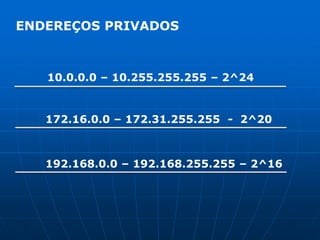 ENDEREÇOS PRIVADOS10.0.0.0 – 10.255.255.255 – 2^24172.16.0.0 – 172.31.255.255  -  2^20192.168.0.0 – 192.168.255.255 – 2^16