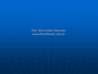 Prof. Sílvio César Giavarotowww.ethicalhacker.com.br