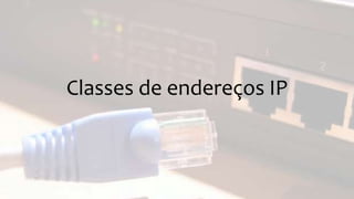 Classes de endereços IP
 