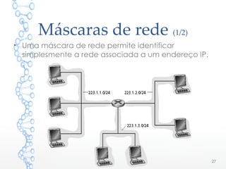 Máscaras de rede (1/2)
• Uma máscara de rede permite identificar
simplesmente a rede associada a um endereço IP.
27
 