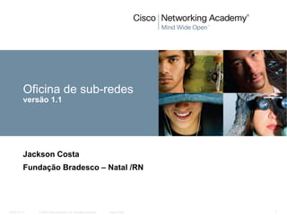 © 2008 Cisco Systems, Inc. All rights reserved. Cisco Public
CCNA rev 6 1
Oficina de sub-redes
versão 1.1
Jackson Costa
Fundação Bradesco – Natal /RN
 