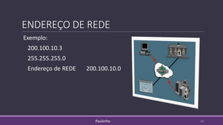 ENDEREÇO DE REDE
Exemplo:
200.100.10.3
255.255.255.0
Endereço de REDE 200.100.10.0
13Paulinho
 