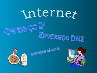 Internet Endereço DNS Endereço IP Serviços básicos 