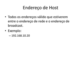 Endereço de Host
• Todos os endereços válido que estiverem
entre o endereço de rede e o endereço de
broadcast.
• Exemplo:
– 192.168.10.20
 