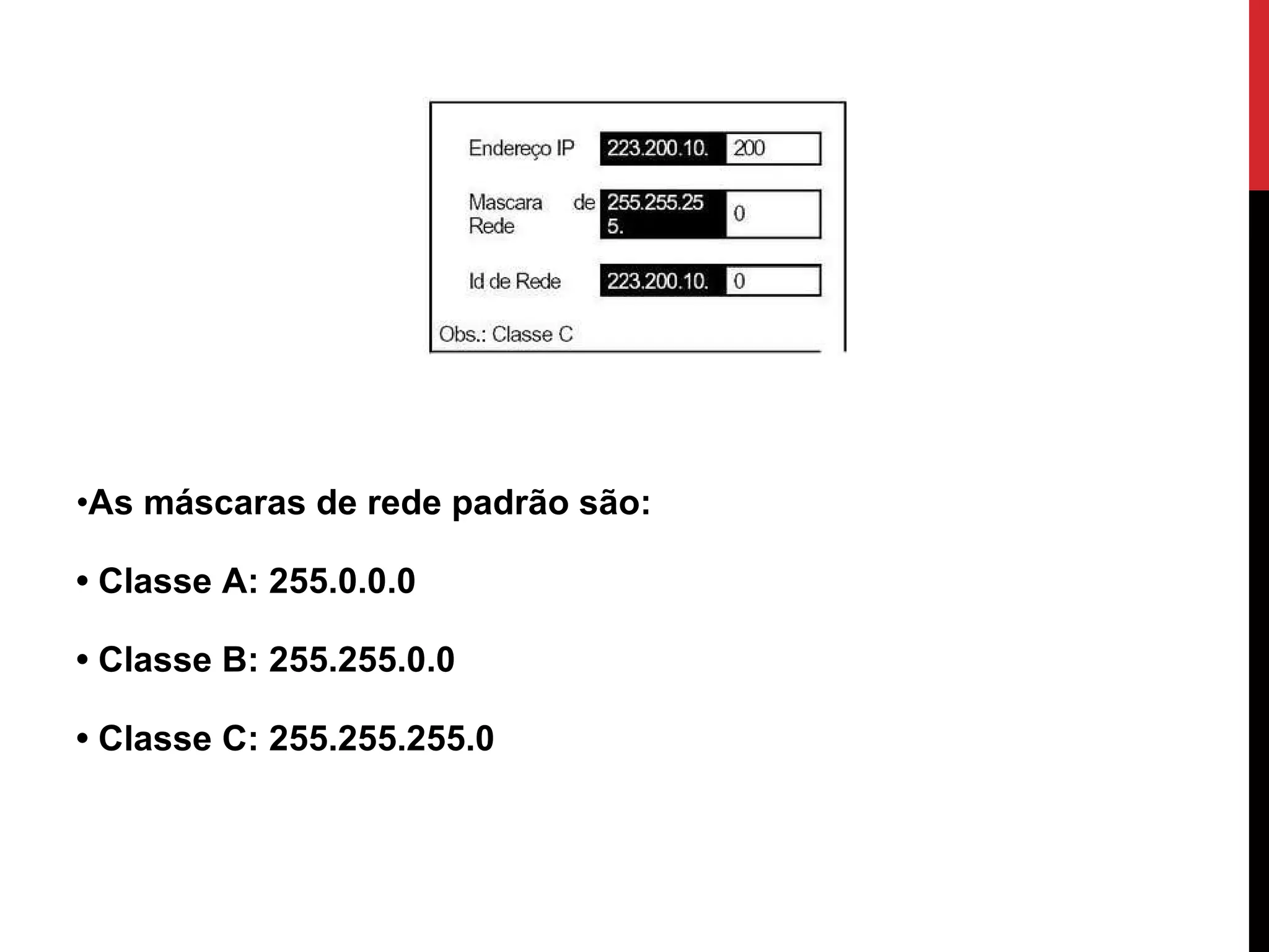 As máscaras de rede padrão são: • Classe A: 255.0.0.0  • Classe B: 255.255.0.0  • Classe C: 255.255.255.0 
