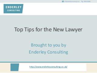 http://www.enderleyconsulting.co.uk/
Top Tips for the New Lawyer
Brought to you by
Enderley Consulting
 