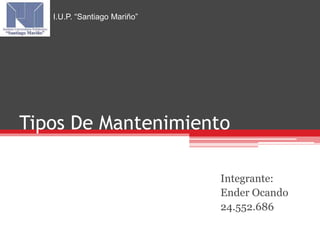 Tipos De Mantenimiento 
Integrante: 
Ender Ocando 
24.552.686 
I.U.P. “Santiago Mariño” 
 