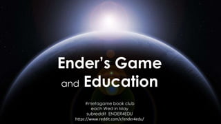 Ender’s Game
and Education
#metagame book club
each Wed in May
subreddit ENDER4EDU
https://www.reddit.com/r/ender4edu/
 