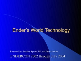Ender’s World Technology



Presented by: Stephen Sywak, PE; and Ethan Hurdus

ENDERCON 2002 through July 2004
 