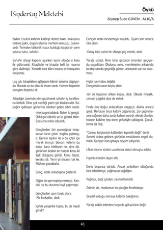 ....
Enderun Mektebi
Öykü
Zeynep Sude GÜVEN - AL10/A
41
dıkları. Usulca kafasını kaldırıp denize baktı. Kokusunu
kalbine çekti, düşüncelerine merhem olmuştu. Gülüm-
sedi. Yerinden kalkarak huzur bulduğu başka bir yerin
yolunu tuttu, sahafın.
Sahafın ahşap kapısını açarken aşina olduğu o koku
ile gülümsedi. Kitaplıklar ve kitaplar belli bir nizama
göre dizilmişti. Yerdeki ince kilim insana ev hissiyatını
veriyordu.
Loş ışık, kitaplıkların gölgesini kilimin üzerine düşüyor-
du. Burada az da olsa öz insan vardı. Hemen hepsinin
bakışları dopdolu idi.
Kitaplığın üzerinde elini gezdirerek sahafın iç tarafları-
na ilerledi. Eline çok sevdiği şairin şiir kitabını aldı. Ka-
pağını ışıldayan gözleriyle izlerken gelen adım sesle-
Gençler kitabı incelemeye koyuldu. Giyimi son derece
titiz olanı:
-Kolay tabi, rahat bir ülkeye göç etmek, dedi.
Yüreği sızladı. Birer birer gözünün önünden geçiyor-
du yaşadıkları. Okulunu, evini, memleketini arkasında
bırakıp sınırda geçirdiği günler, annesinin zar zor okut-
ması.
Hiçbir şey kolay değildi.
Gençlerden uzun boylu olanı:
-Bir de hepsinin ahlakı bozuk, dedi. Ülkede hırsızlık,
cinayet çoğaldı diye de ekledi.
Hırsla öne doğru atılacakken vazgeçti. Aklına annesi
geldi. Herkesin önce kalbini düşünürdü. Zor geçinme-
sine rağmen daha zorda kalana verirdi, elinde olanları.
İnsanın kalbine hep anne şefkatiyle yaklaşırdı. Çocuk-
larına da hep,
“Canınız başkasının kalbinden kıymetli değil” derdi.
Annesi aklına gelince gözünün ırmaklarına engel ola-
madı. Gençler konuşmaya devam ediyordu.
Lâkin onların sözleri uzuvlarına sükut olmuştu adeta.
Hışımla kendini dışarı attı.
Deniz boyunca yürüdü. Ancak sırılsıklam olduğunda
fark edebilmişti, yağmurun yağdığını.
Yağmur, dedi içinden, ne merhametli.
Zalimin de, mazlumun da yüreğini ferahlatıyor.
Sevdalı olduğu semaya kaldırdı bakışlarını,
Yüreği sükût edenlere kızgındı, gökyüzüne değil.
riyle başını kaldırdı. Gelen iki gençti.
Oldukça kültürlü ve iyi giyimli idiler.
Sessizce onları izliyordu.
Gençlerden biri parmağıyla kitap-
lardan birini çekti. Kaşları çatılmış-
tı. Gencin tepkisi ile o da içten içe
merak etmişti. Gencin hislerini bu
kadar bariz etkileyen ne, diye dü-
şünürken kitabın en hassas konu ile
ilgili olduğunu gördü. Konu bizzat,
kendisi idi. Yirmi yıl önceki hali ile.
Mülteci çocuklarla.
Genç, kitabı arkadaşına gösterdi.
Diğeri de aynı tepkiyi vermişti. Ken-
disi ise bu duruma hayli şaşırmıştı.
Gençlerden uzun boylu olanı:
-Ne korkaklar, dedi.
İçinde yangınlar koptu, bu da neydi
şimdi?
 