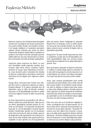 ....
Enderun Mektebi
Araştırma
Mehmet AYGÜN
Böylesi bir araştırma, ikinci dil öğreniminde teknolojiden
yararlanmanın avantajlarının göz önünde bulundurulma-
sına yardımcı olabilir. Örneğin, anne babaların rahimde-
ki bir bebeğin özelliklerini ve hareketlerini görmelerini
sağlayan ultrason makinaları gibi, fonetik ses bilimci
araştırmacılar dil öğrenen kişilere dillerini, dudaklarını ve
çenelerini nasıl hareket ettirmeleri gerektiğini gösteren
şekiller kullanarak, hava akış mekanizmalarını ve damak-
larını nasıl hareket ettirmeleri gerektiğini açıklayabilirler.
Japonya’da çalışan araştırmacı Ian Wilson, bu umut
verici teknolojilere yönelik çalışmaları raporladı. Araş-
tırmacılar doğal olarak ultrason cihazlarının İngilizce
derslerinin bir parçası olarak kullanılmasını önermiyor-
lar, ancak deneyimli yazılım mühendisleri ileri teknoloji
dil öğrenme uygulamalarına görüntüleme yöntemlerini
dahil ederek bu yeni bilgiden çıkar sağlamanın yollarını
arıyorlar.
Chicago Illinois Üniversitesi’nden Profesör Kara Mor-
gan-Short beynin iç çalışmasını irdelemek için elektro-
fizyolojiyi kullanıyor. O ve çalışma arkadaşları ikinci dil
öğrenenlere yapay bir dilde -dil bilimciler tarafından
oluşturulan ve dil öğrenilebilirliğini kontrollü bir şekilde
test etmeyi sağlayan minyatür bir dilde- konuşmayı öğ-
rettiler.
Bu deney kapsamında bir grup gönüllü bu dili, dilin ku-
rallarının açıklanması yoluyla öğrenirken, diğer grup ise
ana dilimizi öğrendiğimize benzerlik gösteren bir yön-
temle aynı dili öğrendi. Tüm katılımcılar dili öğrenmeyi
başarsalar da, ana dili öğrendiğimiz yöntemle öğrenen
bireylerin beyinlerindeki işlemleri ana dil konuşanlara
oranla daha çok benziyordu. İlginç bir şekilde, yapay bir
dil olduğundan bu dile yaşamlarında maruz kalmayan bi-
reyler altı aya kadar testlerde daha başarılı performans
sergilediler ve beyin işlemleri ana dil konuşanlarınkine
daha çok benzedi. Devam niteliğindeki bir çalışmada
Morgan-Short ve arkadaşları, örüntü ve dizileri seçebil-
me konusunda özel yetenekli bireylerin ana dili öğren-
diğimiz yönteme benzer yöntemle dil bilgisini daha iyi
öğrendiklerini gösterdiler.
Morgab-Short “Bu beyin temelli araştırmalar bize sade-
ce yetişkinlerin çocuklar gibi ana dili öğrendiğimiz yön-
temle öğrenebildiklerini değil, aynı zamanda bireyleri
optimal öğrenme bağlamları ile de eşleştirebileceğimizi
gösterdi” diyor.
Beyin görüntüleme çalışmaları dil öğrenme yöntemleri-
ni, kuralların ön planda olduğu öğrenme yöntemleri ile
mi yoksa dilin konuşulduğu bir ortamda bulunarak mı en
iyi öğrendiğimizi ayırt ederek, bizim bilişsel yetenekleri-
mize uygun hale getirme konusunda yardımcı olabilir.
Ancak, yakın zamanda gerçekleştirilen beyin temelli
araştırmalar bize güzel haberler veriyor. Birden fazla dili
akıcı konuşan kişilerin tek dil bilenlere kıyasla hafızala-
rının daha iyi olduğunu ve bilişsel açıdan daha yaratıcı
ve daha esnek olduklarını biliyoruz. Kanadalı araştırma-
cıların çalışmaları, iki dil bilen bireylerde tek dil bilenlere
kıyasla daha geç Alzheimer hastalığı ve bunama başlan-
gıcı gözlendiğini ve ikinci bir dil bilmenin bilişsel sağlığı-
mızı daha uzun yıllar koruduğunu belirtiyor.
Daha umut verici olan ise iki dil bilmenin sağladığı ya-
rarların çocukluğunda ikinci dil öğrenmeyenler için de
devam ediyor olması. Edinburgh Üniversitesindeki araş-
tırmacılar bir konuya dikkat çekiyorlar: “Dünyadaki mil-
yonlarca insan ikinci dillerini okul, üniversite, iş hayatı,
göç ya da evlilik yoluyla yaşamlarının ilerleyen yıllarında
öğreniyorlar.” 853 kişinin katıldığı araştırmanın sonuçları
ikinci bir dil bilmenin ne zaman öğrendiğimizden bağım-
sız olarak pek çok yararının olduğunu açıkça gösteriyor.
Böylesi bir araştırma, ikinci dil öğreniminde teknolojidenBöylesi bir araştırma, ikinci dil öğreniminde teknolojiden daha çok benzedi. Devam niteliğindeki bir çalışmadadaha çok benzedi. Devam niteliğindeki bir çalışmada
15
 