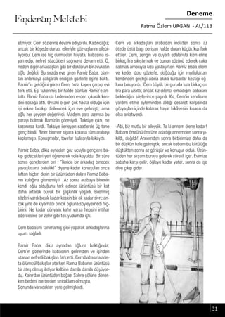 ....
Enderun Mektebi
Deneme
Fatma Özlem URGAN - AL/11B
etmiyor, Cem sözlerine devam ediyordu. Kadıncağız;
ancak bir köşede durup, elleriyle gözyaşlarını silebi-
liyordu. Cem ise hiç durmadan hayata, babasına is-
yan edip, nefret sözcükleri saçmaya devam etti. O,
neden diğer arkadaşları gibi bir doktorun bir avukatın
oğlu değildi. Bu sırada eve giren Ramiz Baba, olan-
ları anlamaya çalışarak endişeli gözlerle eşine baktı.
Ramiz’in geldiğini gören Cem, hızla kapıyı çarpıp evi
terk etti. Eşi tükenmiş bir halde olanları Ramiz’e an-
lattı. Ramiz Baba da kederinden evden çıkarak ken-
dini sokağa attı. Oysaki o gün çok hasta olduğu için
işi erken bırakıp dinlenmek için eve gelmişti; ama
oğlu her şeyden değerliydi. Madem para lazımsa bu
parayı bulmak Ramiz’in göreviydi. Taksiye çıktı, ne
kazanırsa kardı. Taksiye ilerleyen saatlerde üç tane
genç bindi. Biner binmez sigara kokusu tüm arabayı
kaplamıştı. Konuşmalar, tavırlar fazlasıyla lakayttı.
Ramiz Baba, dikiz aynadan göz ucuyla gençlere ba-
kıp gidecekleri yeri öğrenerek yola koyuldu. Bir süre
sonra gençlerden biri : “İleride bir arkadaş binecek
yavaşlasana babalık!” diyene kadar konuşulan onca
laftan hiçbiri derin bir üzüntüden dolayı Ramiz Baba-
nın kulağına gitmemişti. Az sonra arabaya binenin
kendi oğlu olduğunu fark edince üzüntüsü bir kat
daha artarak büyük bir şaşkınlık yaşadı. Bilenmiş
sözleri vardı bıçak kadar keskin bir ok kadar sivri; an-
cak yine de kıyamadı biricik oğluna söyleyemedi hiç-
birini. Ne kadar dünyalık kahır varsa hepsini intihar
edercesine bir zehir gibi tek yudumda içti.
Cem babasını tanımamış gibi yaparak arkadaşlarına
uyum sağladı.
Ramiz Baba, dikiz aynadan oğluna baktığında;
Cem’in gözlerinde babasının gelirinden ve işinden
utanan nefretli bakışları fark etti. Cem babasına ade-
ta ölümcül bakışlar atarken Ramiz Babanın üzüntüsü
bir ateş olmuş ihtiyar kalbine damla damla düşüyor-
du. Kahırdan üzüntüden boğazı Sahra çölüne döner-
ken bedeni ise terden sırılsıklam olmuştu.
Sonunda varacakları yere gelmişlerdi.
31
Cem ve arkadaşları arabadan indikten sonra az
ötede üstü başı perişan halde duran küçük kızı fark
ettiler. Cem, zengin ve duyarlı edalarıyla kızın eline
birkaç lira sıkıştırmak ve bunun sözünü ederek caka
satmak amacıyla kıza yaklaşırken Ramiz Baba elem
ve keder dolu gözlerle, doğduğu için mutluluktan
kendinden geçtiği adına akika kurbanlar kestiği oğ-
luna bakıyordu. Cem büyük bir gururla kıza birkaç on
lira para uzattı; ancak kız dilenci olmadığını babasını
beklediğini söyleyince şaşırdı. Kız, Cem’in kendisine
yardım etme eyleminden aldığı cesaret karşısında
gözyaşları içinde kalarak hayat hikâyesini kısacık da
olsa anlatıverdi.
-Abi, biz mutlu bir aileydik. Ta ki annem ölene kadar!
Babam ömrünü ömrüne adadığı annemden sonra yı-
kıldı, dağıldı! Annemden sonra birbirimize daha da
bir düşkün hale gelmiştik; ancak babam bu kötülüğe
düştükten sonra az görüşür ve konuşur olduk. Üzün-
tüden her akşam buraya gelerek sürekli içer. Evimize
sabaha karşı gelir, öğleye kadar yatar, sonra da işe
diye çıkıp gider.
 