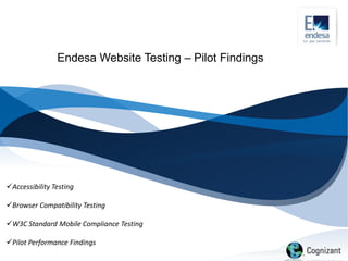 Endesa Website Testing – Pilot Findings




Accessibility Testing

Browser Compatibility Testing

W3C Standard Mobile Compliance Testing

Pilot Performance Findings
 