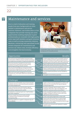 In South Africa, Spier Leisure contracts with a local business
entrepreneur for its laundry services.
Photo:SpierLeisure
Maintenance and services
Due to a lack of education and training,
people from poor backgrounds are often
limited to maintenance and service
positions. However, case studies show us that
companies that provide training and career
opportunities enabling employees to grow
professionally are rewarded with high-quality
work, loyal staff members and good retention
rates, as well as strong community relations.
Moreover, contracting with specialised locally
owned companies for maintenance and
services can reduce costs, increase efficiency
and strengthen the local economy.
Opportunities
Hire and train local staff members from low-income
communities in different areas of customer service (e.g.,
as receptionists and waiters in hotels and restaurants).
Give more business to people from low-income
communities for cleaning and laundry services,
gardening, plumbing, and other services.
Tap into local knowledge by inviting local health-
and-wellness-related practitioners from low-income
communities to offer services on your premises.
Work with local waste-management or recycling
initiatives (e.g., local waste collectors) to process your
waste.
Benefits
Establish good relations with surrounding communi-
ties by providing economic opportunities, while en-
abling your business to foster meaningful interactions
between guests and staff from the surrounding area.
Reduce staff turnover and time off for home visits.
Increase the local community’s acceptance of tourists.
Reduce transportation costs and greenhouse-gas
emissions by localising your service supply chain.
Diversify health-and-wellness services available to
guests.
Strengthen environmental awareness.
Challenges
Potential local staff members may not have the skills
to deliver services at international quality standards,
including language skills.
Local communities may hold prejudices against
working in the tourism sector; may particularly be
considered inappropriate for women.
Investments in training may be lost if staff members
join other companies.
Services needed may not be locally available,
or demand may be insufficient to stimulate
entrepreneurship.
Working conditions in suppliers’ companies may not
be acceptable.
Solution strategies
Create in-house training programmes or partner with
other actors for vocational-training and capacity-
building programmes.
Provide an employee code of conduct, inform
employees about their rights and obligations, and
implement a grievance policy and procedure.
Create acceptable job opportunities; for women,
engage in dialogue to discover how to offer them
appropriate work environments.
Create career-path programmes to retain staff.
Partner with other businesses to create enough
demand for local services, and collaborate with
organisations that support entrepreneurship through
means such as microloans.
Provide formal contracts and implement a supplier
code of conduct.
22
chapter 2  Opportunities for inclusion
 