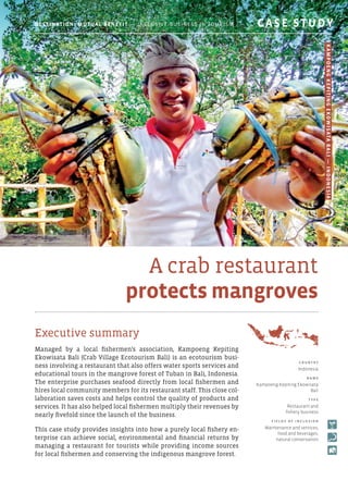 A crab restaurant
protects mangroves
Executive summary
Managed by a local fishermen’s association, Kampoeng Kepiting
Ekowisata Bali (Crab Village Ecotourism Bali) is an ecotourism busi-
ness involving a restaurant that also offers water sports services and
educational tours in the mangrove forest of Tuban in Bali, Indonesia.
The enterprise purchases seafood directly from local fishermen and
hires local community members for its restaurant staff. This close col-
laboration saves costs and helps control the quality of products and
services. It has also helped local fishermen multiply their revenues by
nearly fivefold since the launch of the business.
This case study provides insights into how a purely local fishery en-
terprise can achieve social, environmental and financial returns by
managing a restaurant for tourists while providing income sources
for local fishermen and conserving the indigenous mangrove forest.
C o u ntr y
Indonesia
N am e
Kampoeng Kepiting Ekowisata
Bali
T y p e
Restaurant and
fishery business
F i e l d s o f i ncl u s i o n
Maintenance and services,
food and beverages,
natural conservation
Destination: Mutual Benefit — Inclusive Business in Tourism 	 CASE STUDY
KampoengKepitingEkowisataBali—Indonesia
 