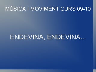 MÚSICA I MOVIMENT CURS 09-10 ENDEVINA, ENDEVINA... 