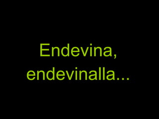 Endevina, endevinalla... 