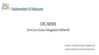 DCADEI 
2n Curs Grau Magisteri Infantil 
ANGELA CORTÉS GALERA 20096213D 
JÚLIA SANJUAN ESTEVAN 20054913V 
 