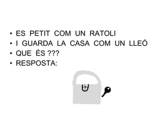 ES  PETIT  COM  UN  RATOLI  I  GUARDA  LA  CASA  COM  UN  LLEÓ QUE  ÉS ??? RESPOSTA:  