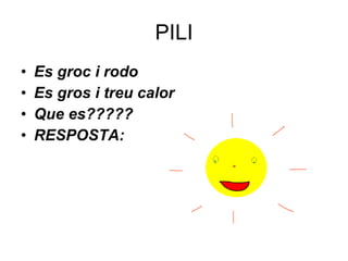 PILI Es  groc  i  rodo Es  gros  i  treu  calor  Que es????? RESPOSTA: 