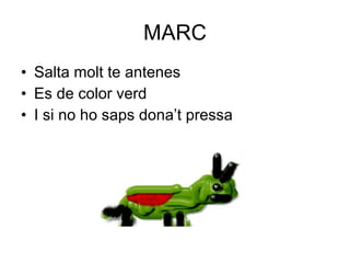 MARC Salta molt te antenes  Es de color verd I si no ho saps dona’t pressa 